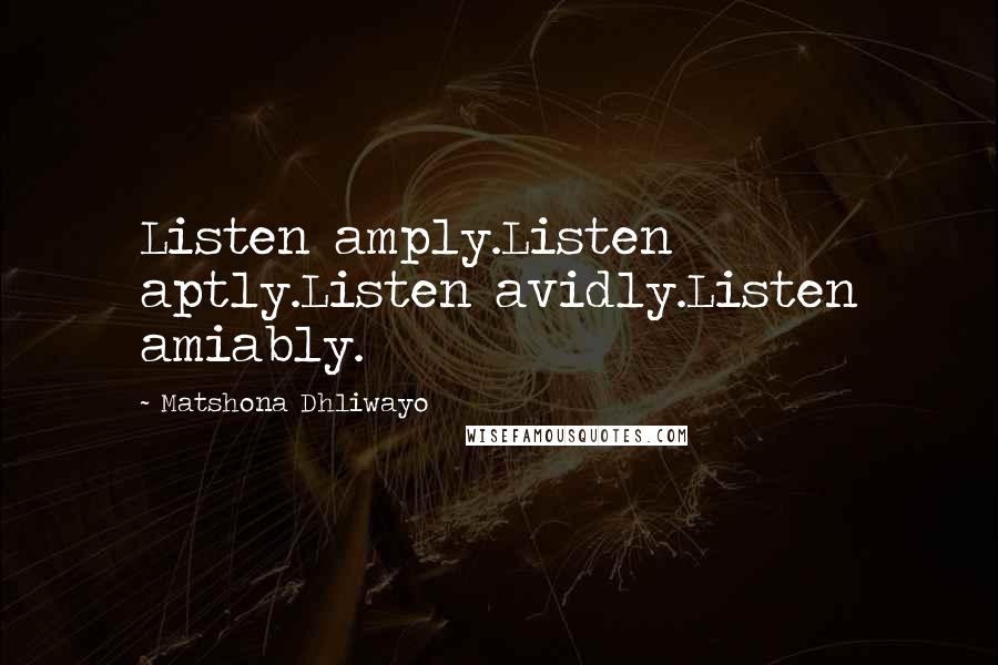 Matshona Dhliwayo Quotes: Listen amply.Listen aptly.Listen avidly.Listen amiably.