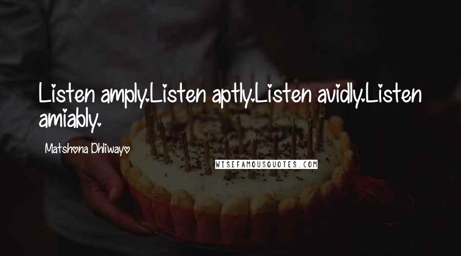 Matshona Dhliwayo Quotes: Listen amply.Listen aptly.Listen avidly.Listen amiably.
