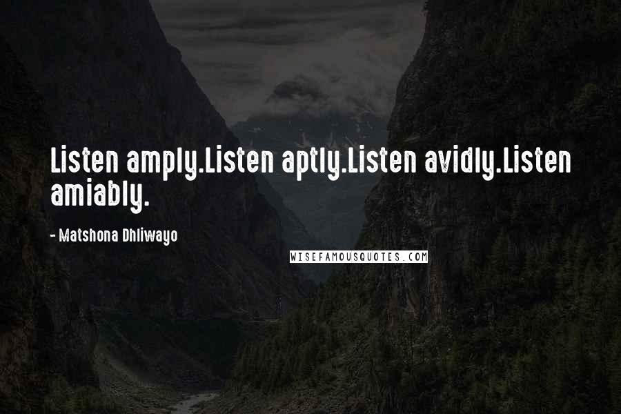 Matshona Dhliwayo Quotes: Listen amply.Listen aptly.Listen avidly.Listen amiably.