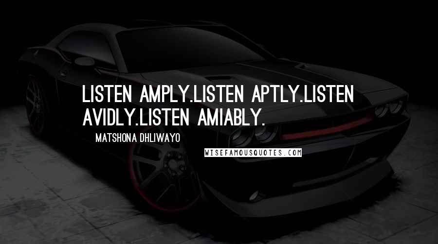 Matshona Dhliwayo Quotes: Listen amply.Listen aptly.Listen avidly.Listen amiably.