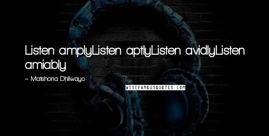 Matshona Dhliwayo Quotes: Listen amply.Listen aptly.Listen avidly.Listen amiably.