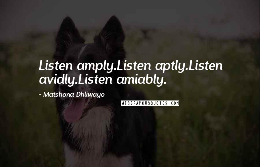 Matshona Dhliwayo Quotes: Listen amply.Listen aptly.Listen avidly.Listen amiably.