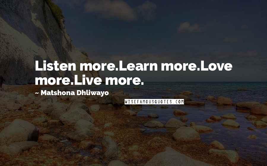 Matshona Dhliwayo Quotes: Listen more.Learn more.Love more.Live more.