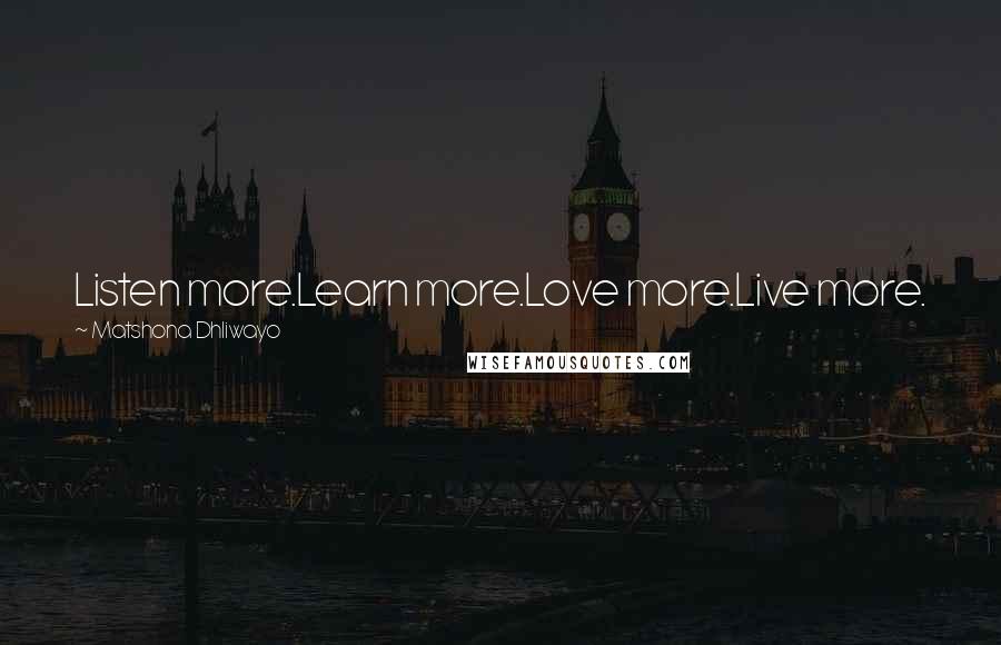 Matshona Dhliwayo Quotes: Listen more.Learn more.Love more.Live more.