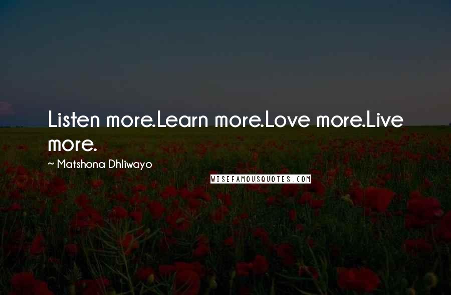 Matshona Dhliwayo Quotes: Listen more.Learn more.Love more.Live more.
