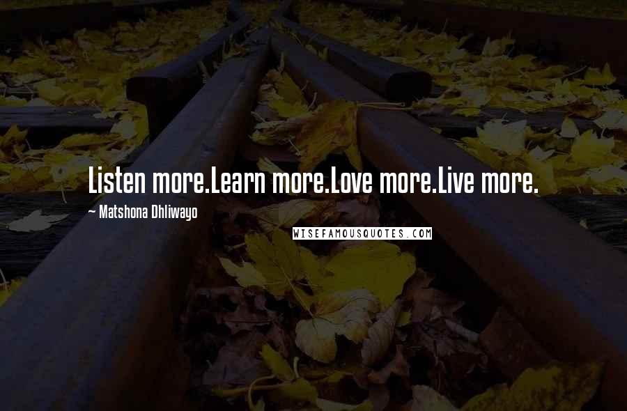 Matshona Dhliwayo Quotes: Listen more.Learn more.Love more.Live more.