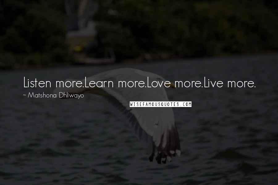 Matshona Dhliwayo Quotes: Listen more.Learn more.Love more.Live more.