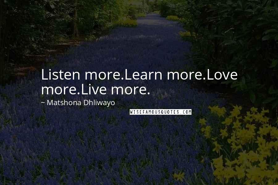 Matshona Dhliwayo Quotes: Listen more.Learn more.Love more.Live more.