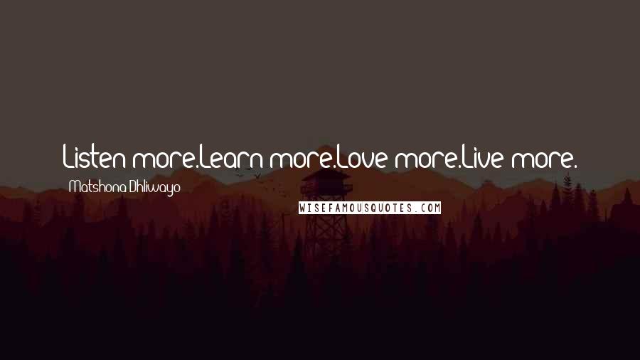 Matshona Dhliwayo Quotes: Listen more.Learn more.Love more.Live more.