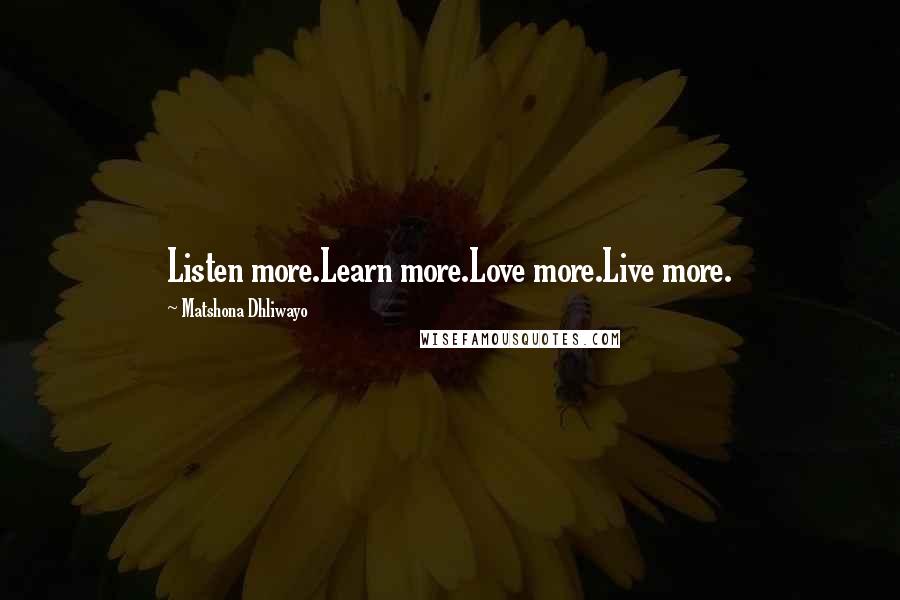 Matshona Dhliwayo Quotes: Listen more.Learn more.Love more.Live more.