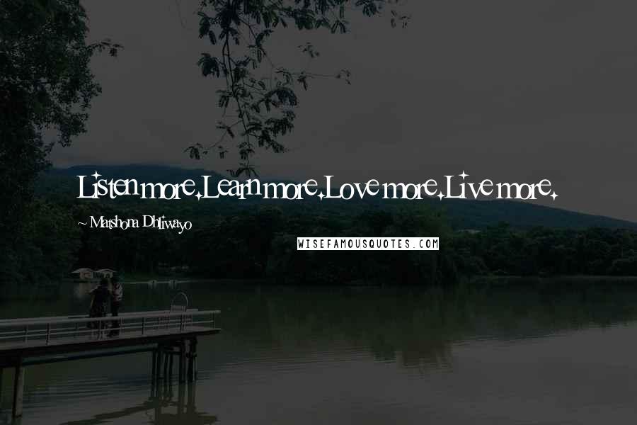 Matshona Dhliwayo Quotes: Listen more.Learn more.Love more.Live more.