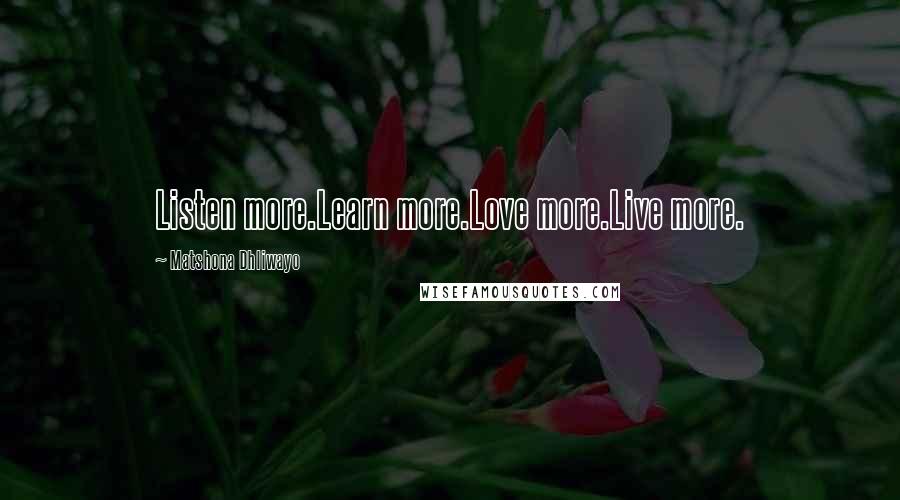 Matshona Dhliwayo Quotes: Listen more.Learn more.Love more.Live more.