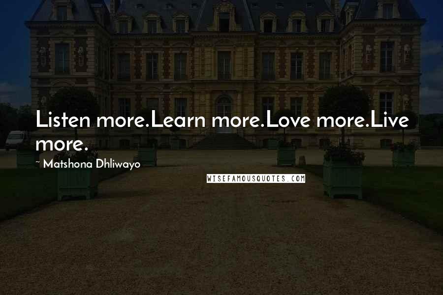 Matshona Dhliwayo Quotes: Listen more.Learn more.Love more.Live more.