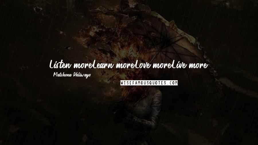 Matshona Dhliwayo Quotes: Listen more.Learn more.Love more.Live more.