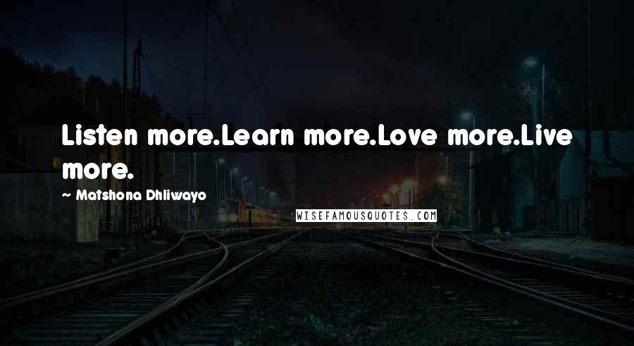 Matshona Dhliwayo Quotes: Listen more.Learn more.Love more.Live more.