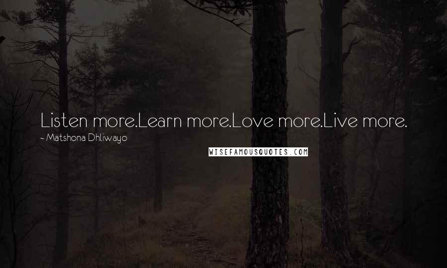Matshona Dhliwayo Quotes: Listen more.Learn more.Love more.Live more.