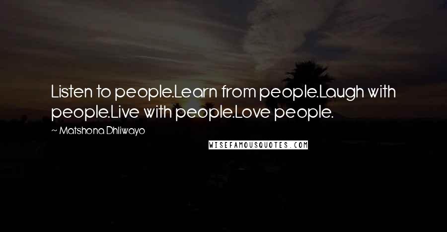 Matshona Dhliwayo Quotes: Listen to people.Learn from people.Laugh with people.Live with people.Love people.