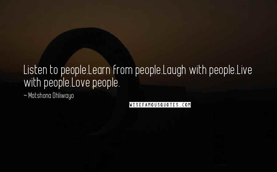Matshona Dhliwayo Quotes: Listen to people.Learn from people.Laugh with people.Live with people.Love people.