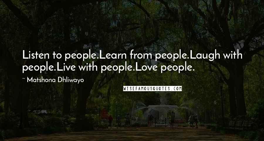 Matshona Dhliwayo Quotes: Listen to people.Learn from people.Laugh with people.Live with people.Love people.