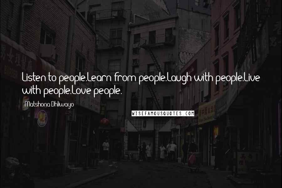 Matshona Dhliwayo Quotes: Listen to people.Learn from people.Laugh with people.Live with people.Love people.