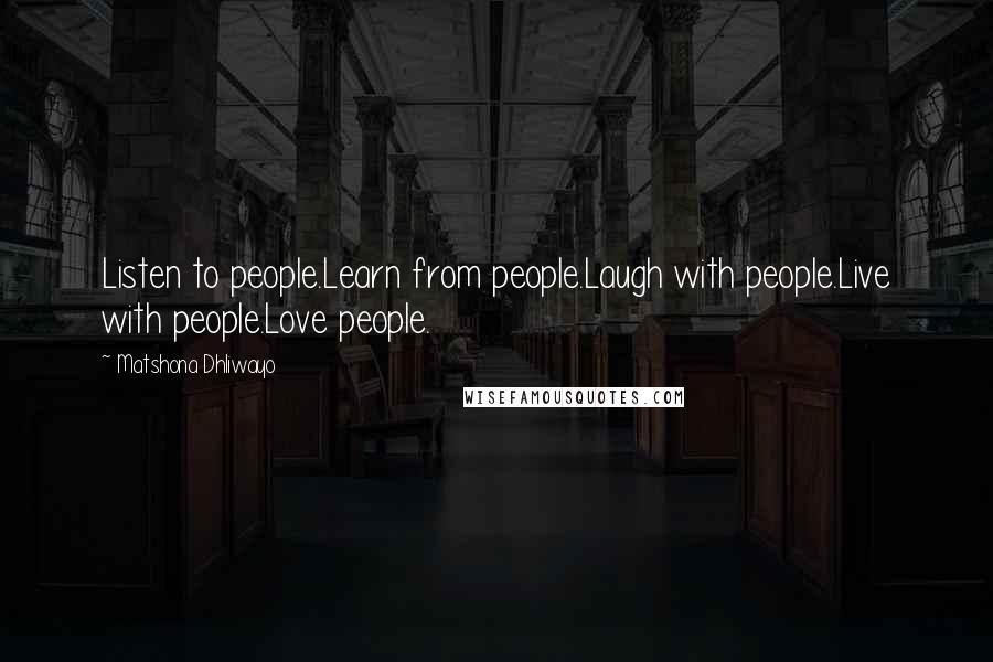 Matshona Dhliwayo Quotes: Listen to people.Learn from people.Laugh with people.Live with people.Love people.