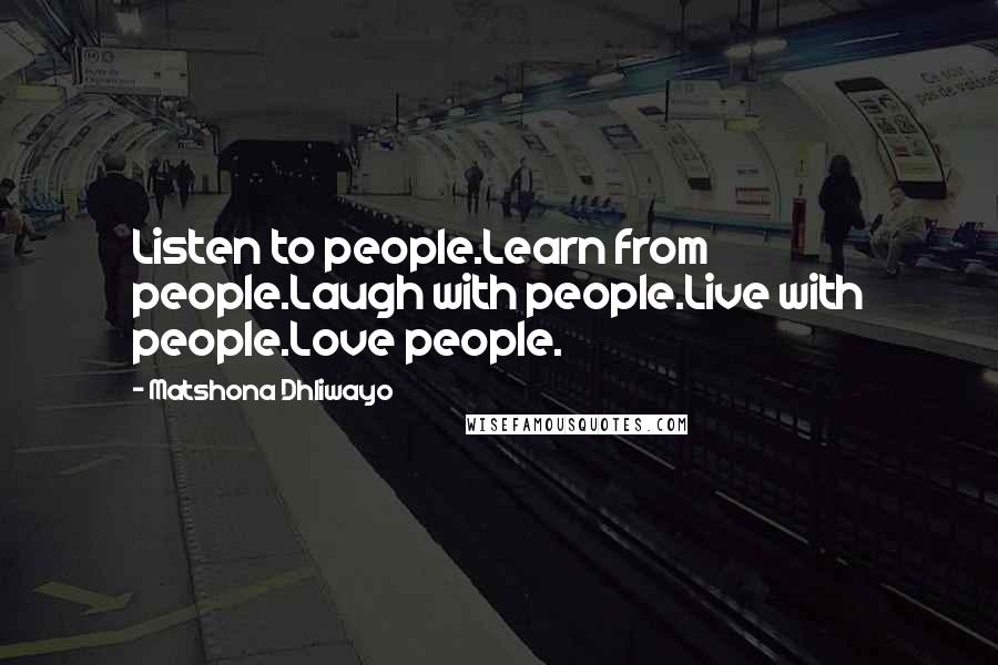 Matshona Dhliwayo Quotes: Listen to people.Learn from people.Laugh with people.Live with people.Love people.