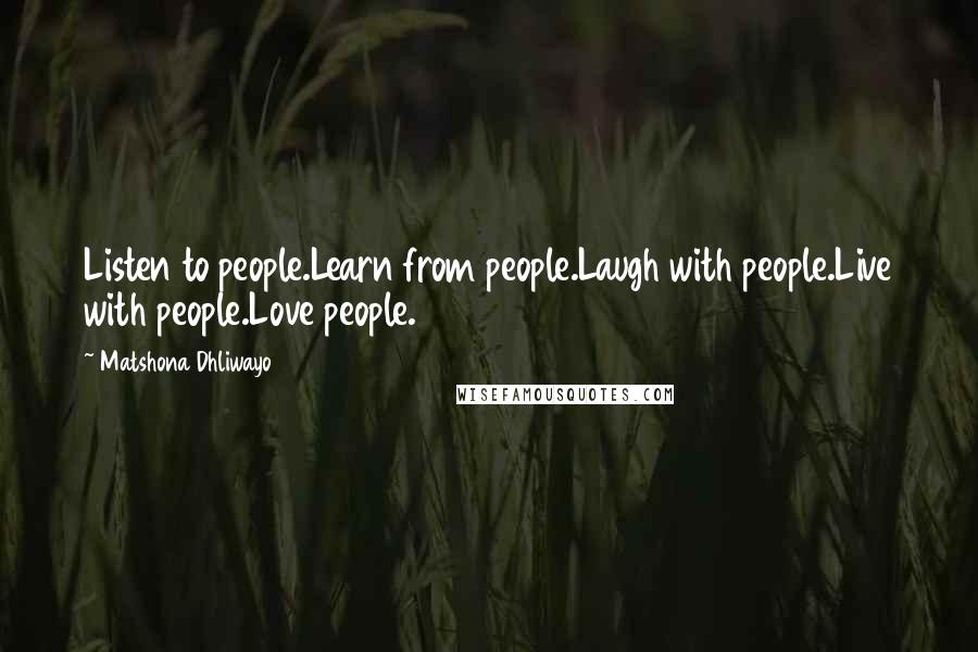 Matshona Dhliwayo Quotes: Listen to people.Learn from people.Laugh with people.Live with people.Love people.