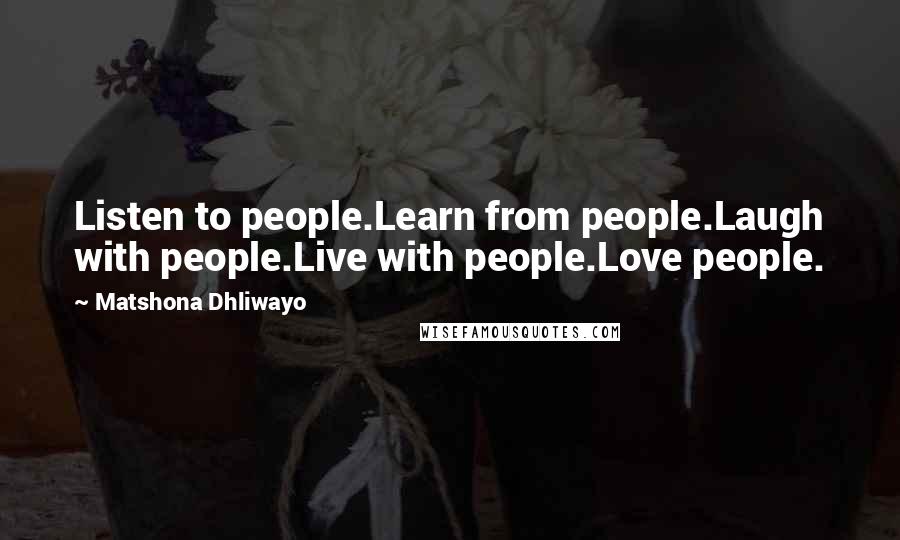 Matshona Dhliwayo Quotes: Listen to people.Learn from people.Laugh with people.Live with people.Love people.