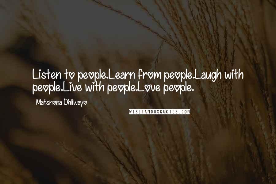 Matshona Dhliwayo Quotes: Listen to people.Learn from people.Laugh with people.Live with people.Love people.