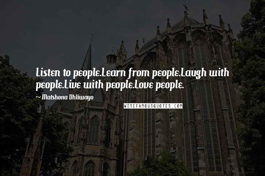 Matshona Dhliwayo Quotes: Listen to people.Learn from people.Laugh with people.Live with people.Love people.