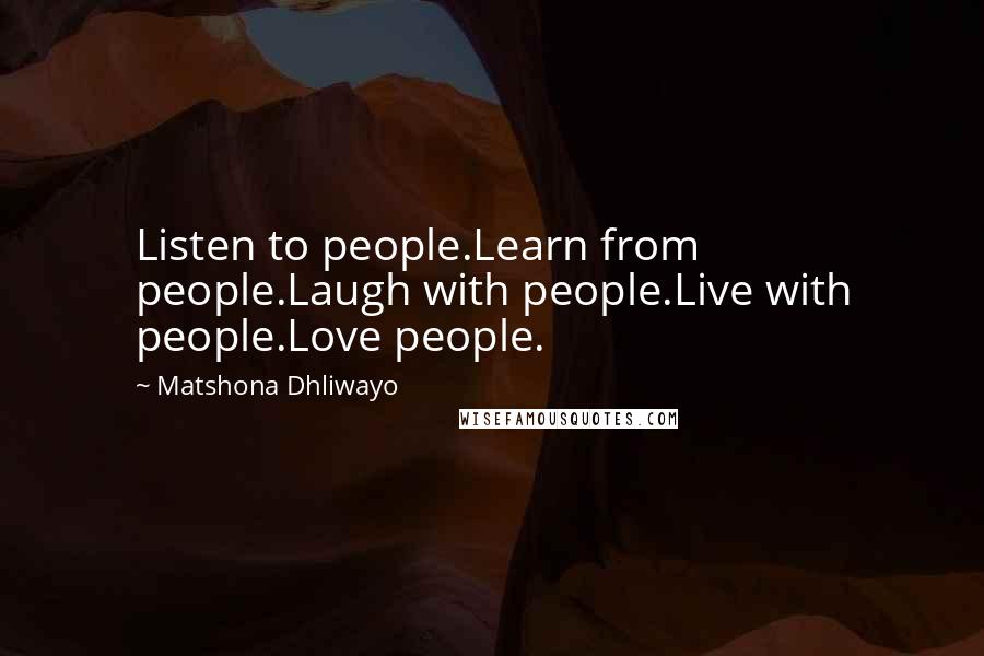 Matshona Dhliwayo Quotes: Listen to people.Learn from people.Laugh with people.Live with people.Love people.