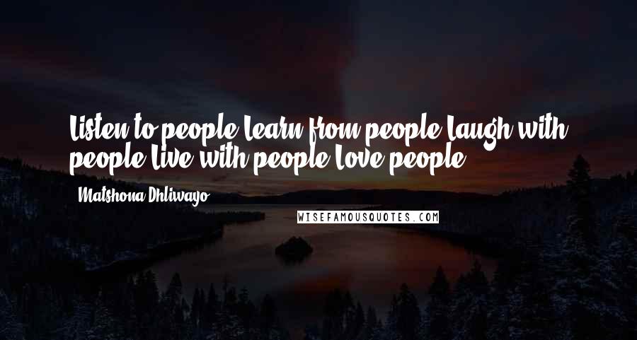 Matshona Dhliwayo Quotes: Listen to people.Learn from people.Laugh with people.Live with people.Love people.