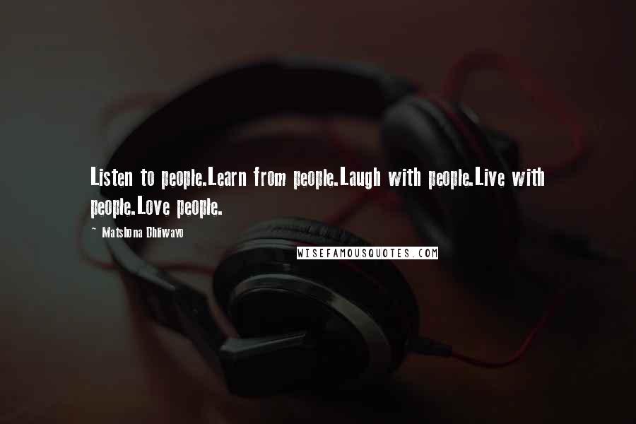 Matshona Dhliwayo Quotes: Listen to people.Learn from people.Laugh with people.Live with people.Love people.