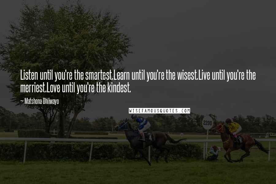 Matshona Dhliwayo Quotes: Listen until you're the smartest.Learn until you're the wisest.Live until you're the merriest.Love until you're the kindest.