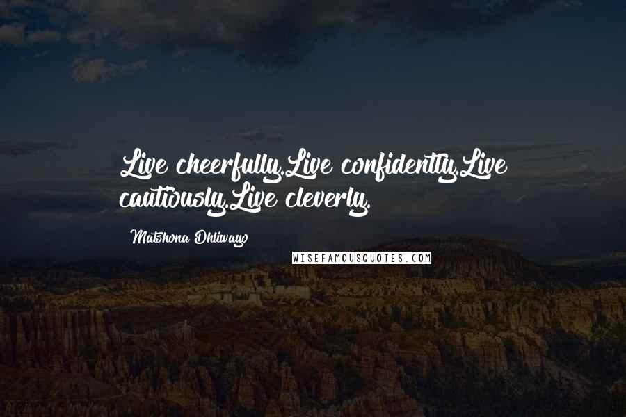 Matshona Dhliwayo Quotes: Live cheerfully.Live confidently.Live cautiously.Live cleverly.