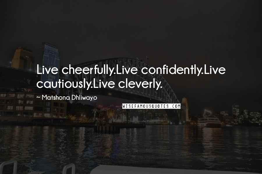 Matshona Dhliwayo Quotes: Live cheerfully.Live confidently.Live cautiously.Live cleverly.