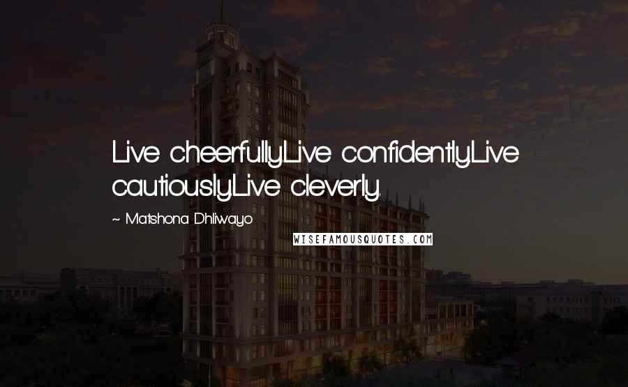 Matshona Dhliwayo Quotes: Live cheerfully.Live confidently.Live cautiously.Live cleverly.