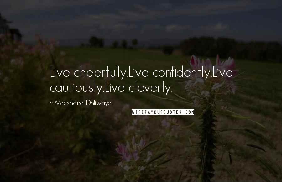 Matshona Dhliwayo Quotes: Live cheerfully.Live confidently.Live cautiously.Live cleverly.