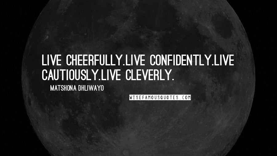 Matshona Dhliwayo Quotes: Live cheerfully.Live confidently.Live cautiously.Live cleverly.