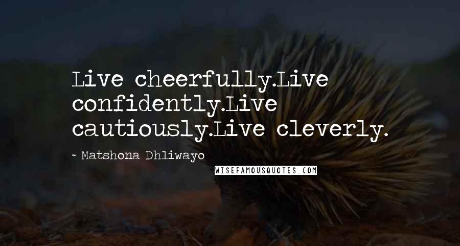 Matshona Dhliwayo Quotes: Live cheerfully.Live confidently.Live cautiously.Live cleverly.