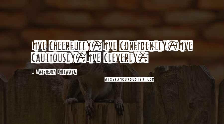 Matshona Dhliwayo Quotes: Live cheerfully.Live confidently.Live cautiously.Live cleverly.