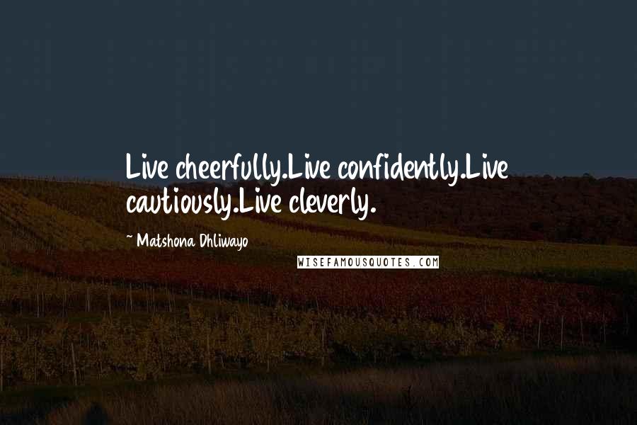 Matshona Dhliwayo Quotes: Live cheerfully.Live confidently.Live cautiously.Live cleverly.