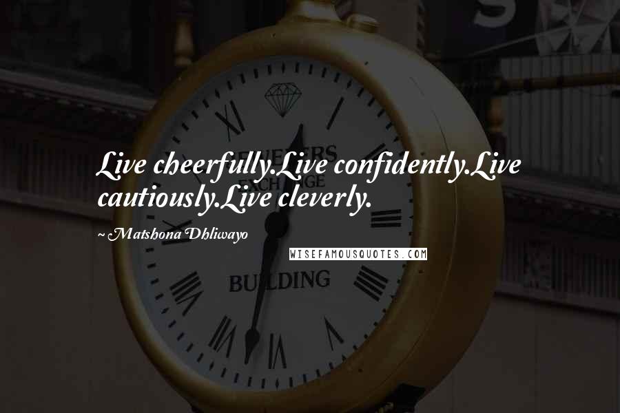 Matshona Dhliwayo Quotes: Live cheerfully.Live confidently.Live cautiously.Live cleverly.