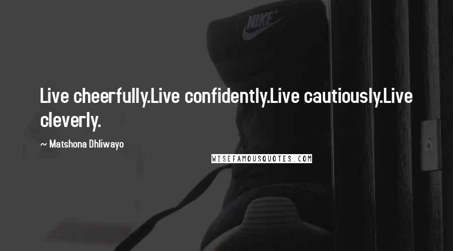 Matshona Dhliwayo Quotes: Live cheerfully.Live confidently.Live cautiously.Live cleverly.