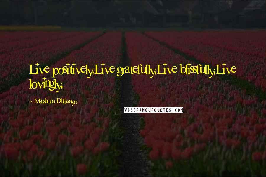 Matshona Dhliwayo Quotes: Live positively.Live gratefully.Live blissfully.Live lovingly.