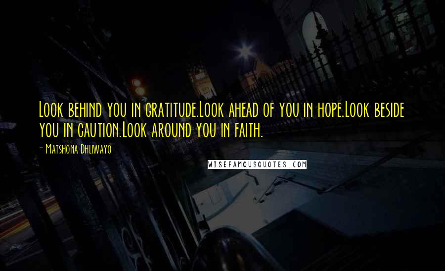 Matshona Dhliwayo Quotes: Look behind you in gratitude.Look ahead of you in hope.Look beside you in caution.Look around you in faith.