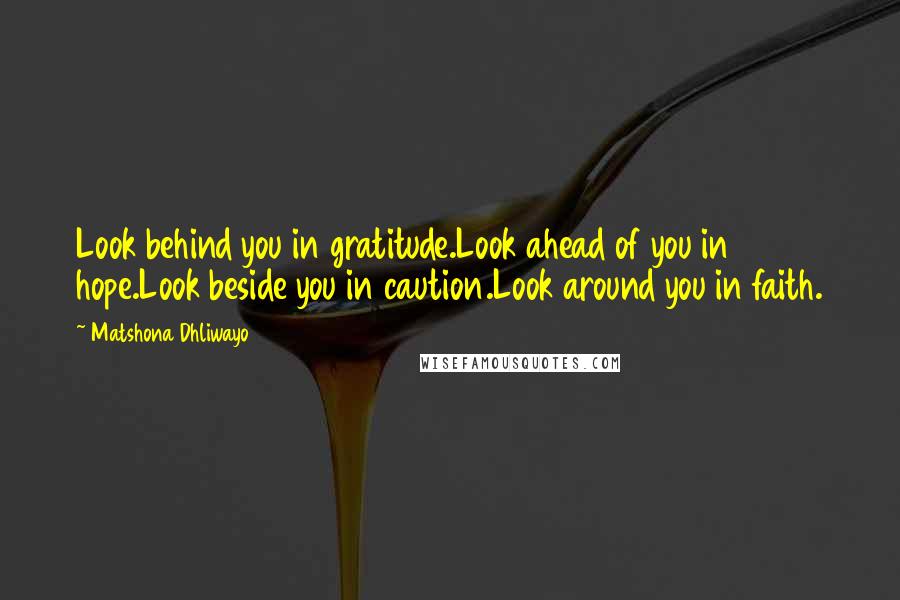 Matshona Dhliwayo Quotes: Look behind you in gratitude.Look ahead of you in hope.Look beside you in caution.Look around you in faith.