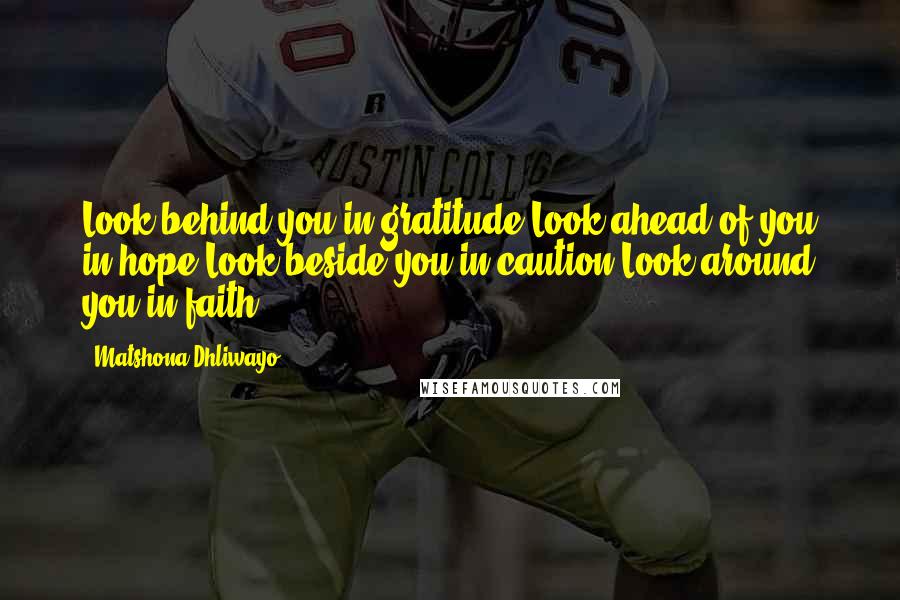 Matshona Dhliwayo Quotes: Look behind you in gratitude.Look ahead of you in hope.Look beside you in caution.Look around you in faith.