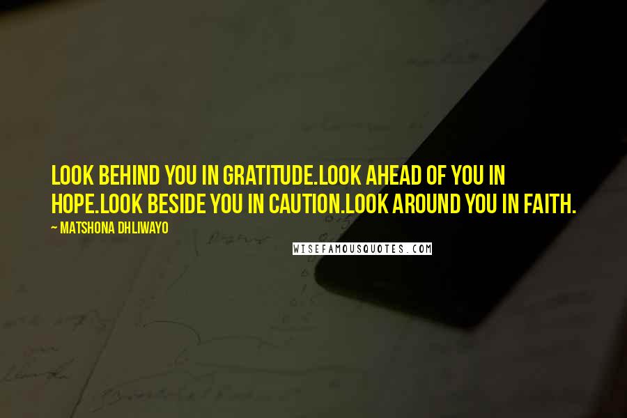 Matshona Dhliwayo Quotes: Look behind you in gratitude.Look ahead of you in hope.Look beside you in caution.Look around you in faith.