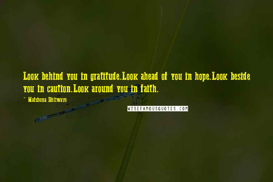 Matshona Dhliwayo Quotes: Look behind you in gratitude.Look ahead of you in hope.Look beside you in caution.Look around you in faith.